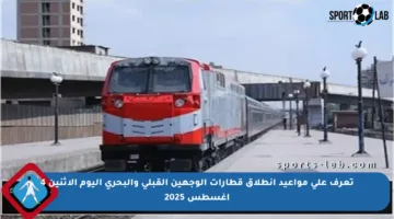 تعرف على مواعيد انطلاق قطارات الوجهين القبلي والبحري اليوم الاثنين 4 أغسطس 2025